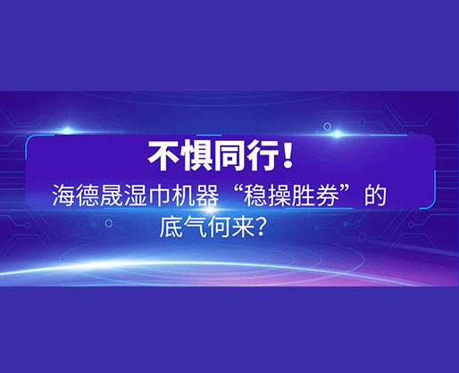 不懼同行！海德晟濕巾機(jī)器“穩(wěn)操勝券”的底氣何來？