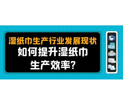 濕紙巾生產(chǎn)行業(yè)發(fā)展現(xiàn)狀，如何提升濕紙巾生產(chǎn)效率？