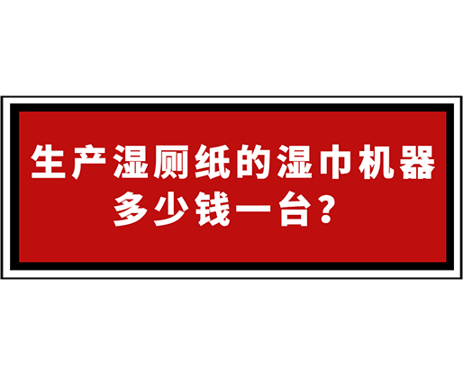 生產(chǎn)濕廁紙的濕巾機器多少錢一臺？