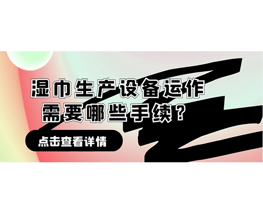 濕巾生產(chǎn)設(shè)備運(yùn)作需要哪些手續(xù)？在哪里可以性價(jià)比高的濕巾機(jī)器？