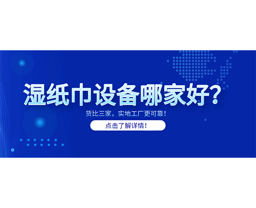 濕紙巾設(shè)備哪家好？貨比三家，實(shí)地工廠更可靠！