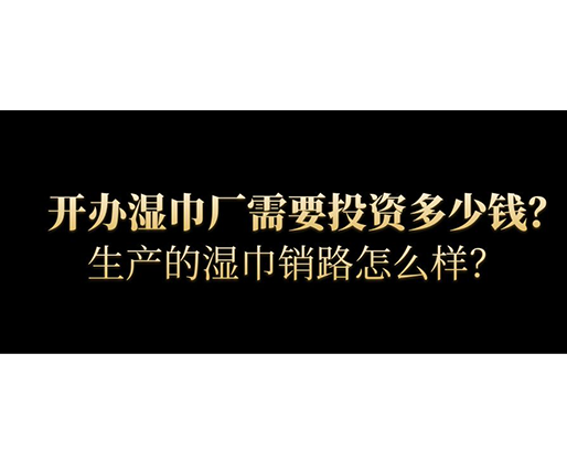 開辦濕巾廠需要投資多少錢？生產(chǎn)的濕巾銷路怎么樣？