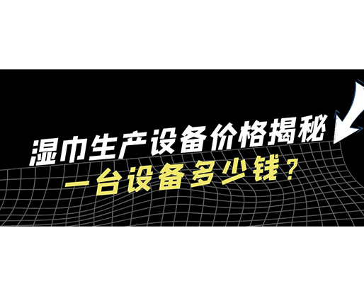 濕巾生產(chǎn)設(shè)備價(jià)格揭秘！一臺(tái)設(shè)備多少錢？