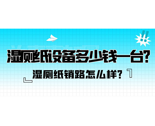 濕廁紙銷路怎么樣？濕廁紙?jiān)O(shè)備多少錢一臺(tái)？