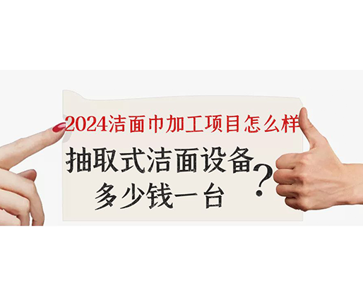 2024潔面巾加工項(xiàng)目怎么樣？抽取式潔面巾設(shè)備多少錢一臺(tái)？