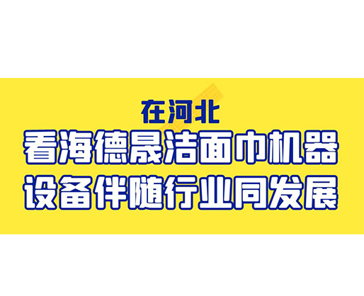 在河北，看海德晟潔面巾機(jī)器設(shè)備伴隨行業(yè)同發(fā)展