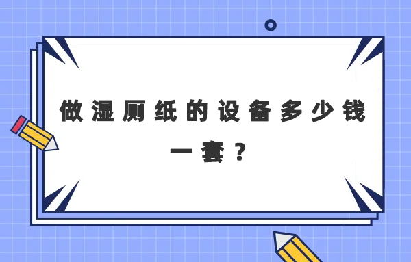 做濕廁紙的設(shè)備多少錢一套？