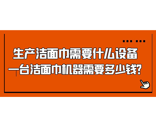 生產(chǎn)潔面巾需要什么設(shè)備，一臺潔面巾機器需要多少錢？