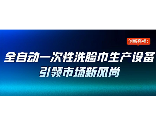 創(chuàng)新亮相：全自動一次性洗臉巾生產(chǎn)設備引領市場新風尚