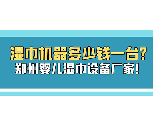 濕巾機器多少錢一臺？鄭州嬰兒濕巾設備廠家！